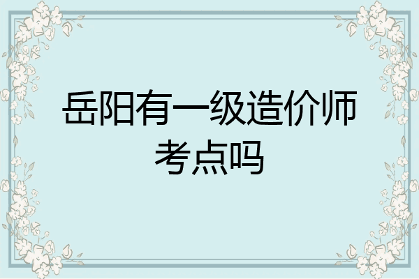 岳阳有一级造价师考点吗