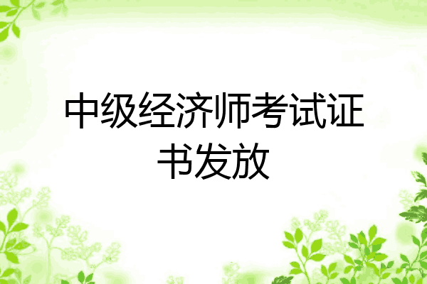 中级经济师考试证书发放