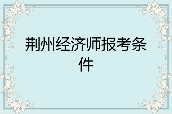 荆州经济师报考条件