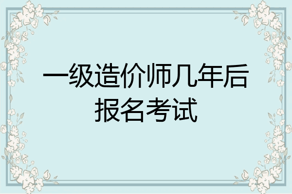 一级造价师几年后报名考试