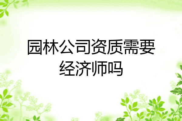 园林公司资质需要经济师吗
