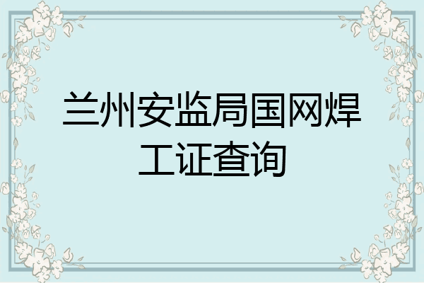 兰州安监局国网焊工证查询