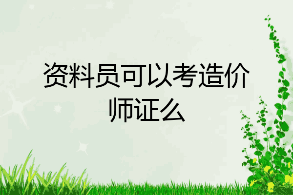 资料员可以考造价师证么