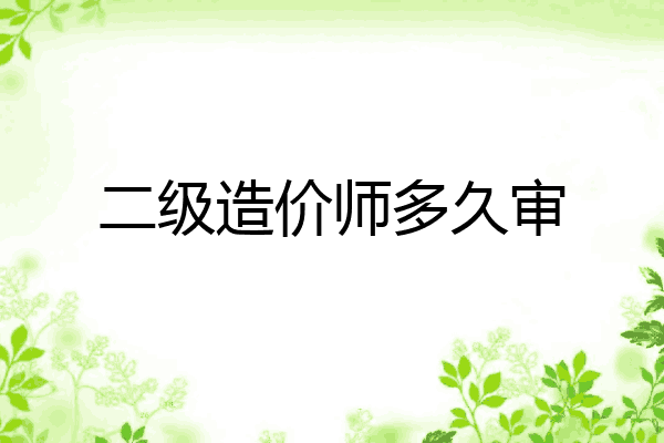 二级造价师多久审