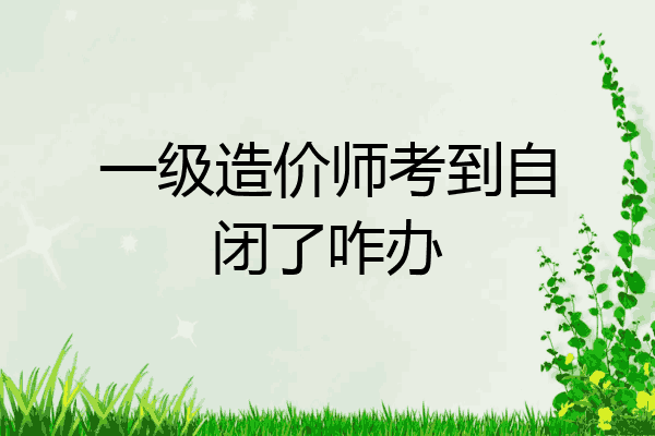 一级造价师考到自闭了咋办
