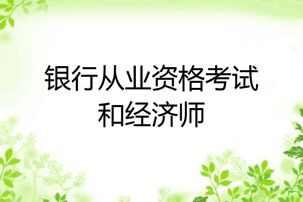 银行从业资格考试和经济师