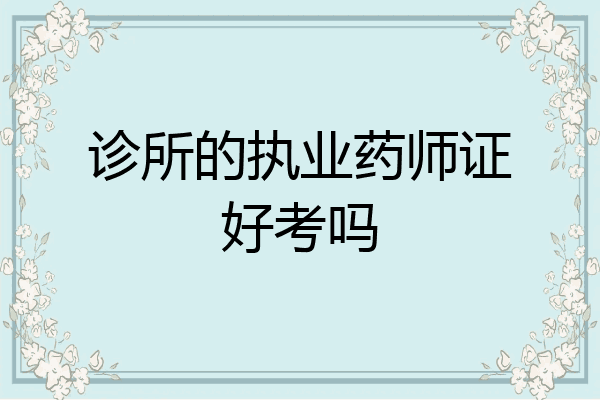 诊所的执业药师证好考吗