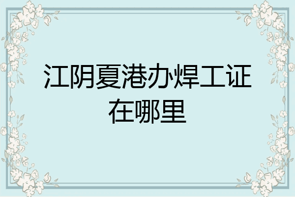 江阴夏港办焊工证在哪里