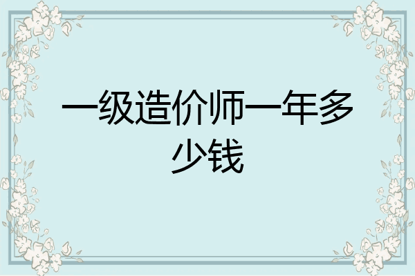 一级造价师一年多少钱