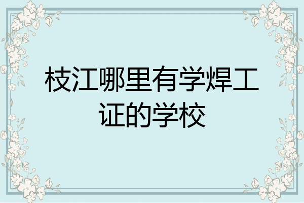 枝江哪里有学焊工证的学校