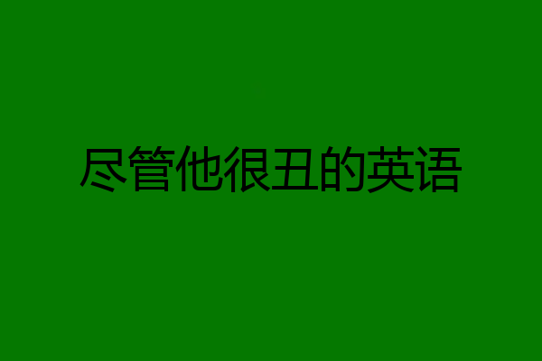 尽管他很丑的英语