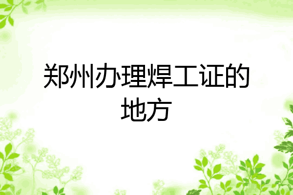 郑州办理焊工证的地方