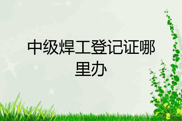 中级焊工登记证哪里办