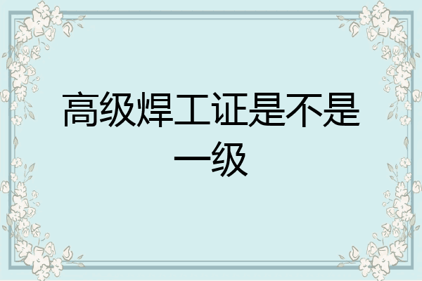 高级焊工证是不是一级