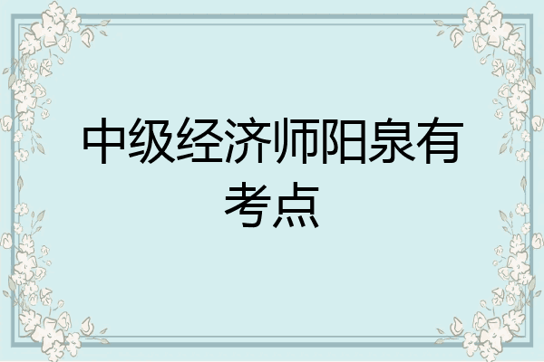 中级经济师阳泉有考点