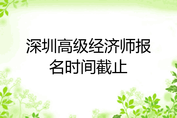 深圳高级经济师报名时间截止