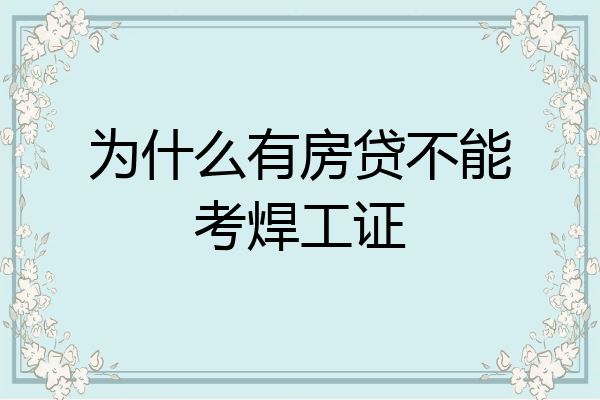 为什么有房贷不能考焊工证