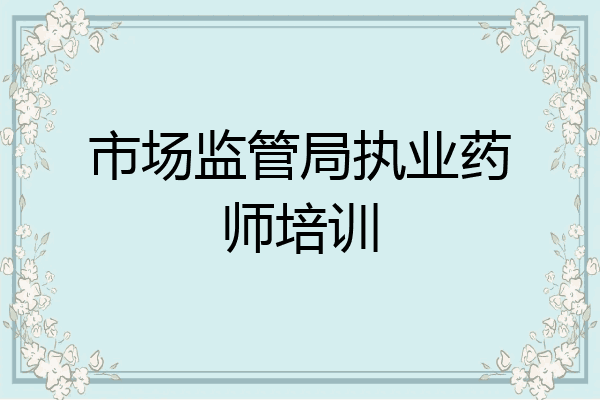市场监管局执业药师培训