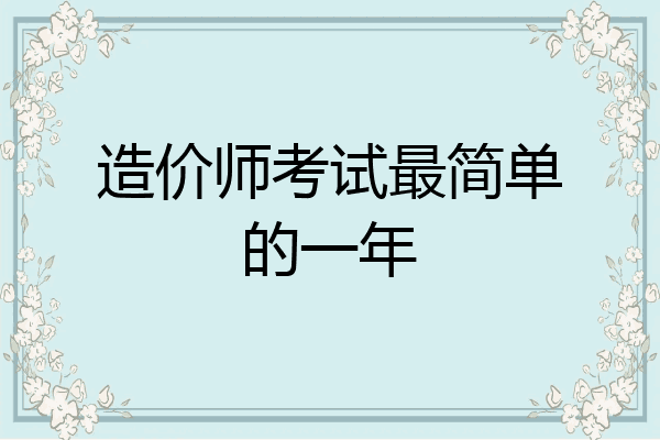 造价师考试最简单的一年