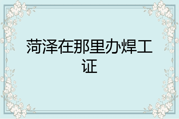 菏泽在那里办焊工证
