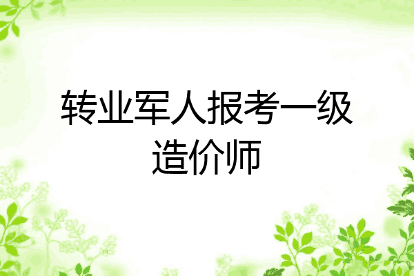 转业军人报考一级造价师
