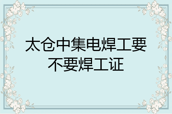 太仓中集电焊工要不要焊工证