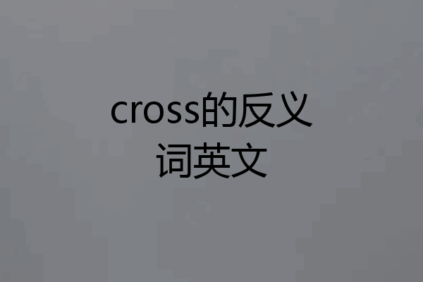 cross的反义词英文