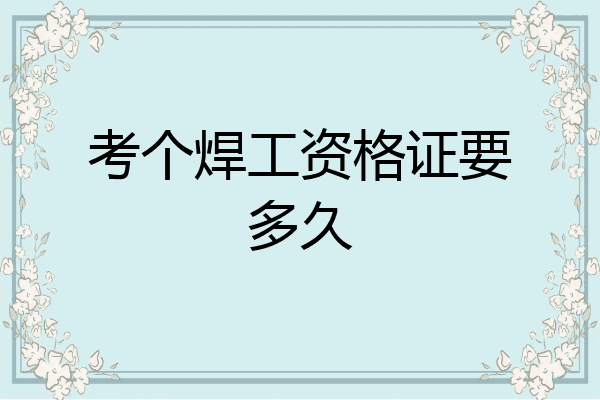 考个焊工资格证要多久