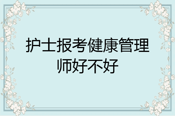 护士报考健康管理师好不好