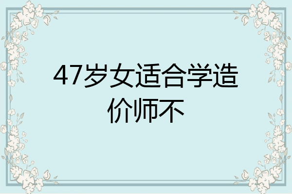 47岁女适合学造价师不