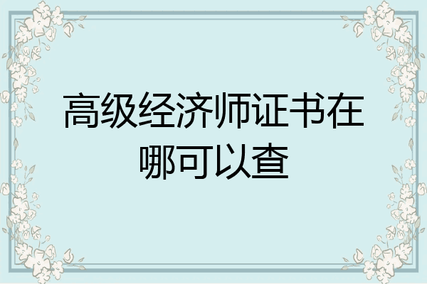 高级经济师证书在哪可以查