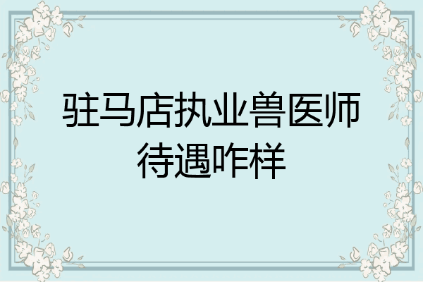 驻马店执业兽医师待遇咋样