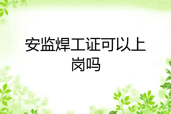 安监焊工证可以上岗吗