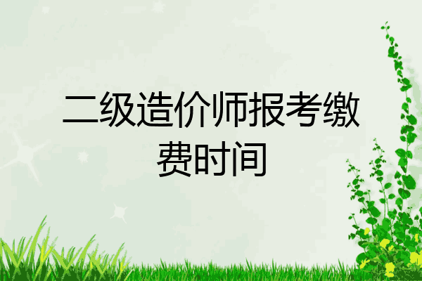 二级造价师报考缴费时间
