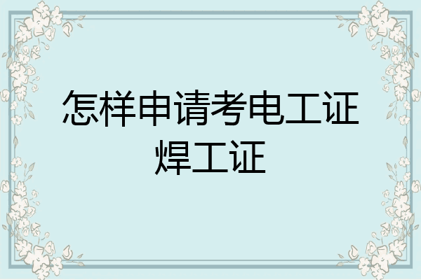 怎样申请考电工证焊工证
