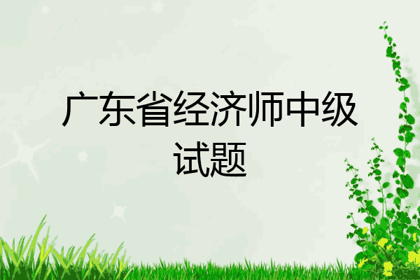 广东省经济师中级试题