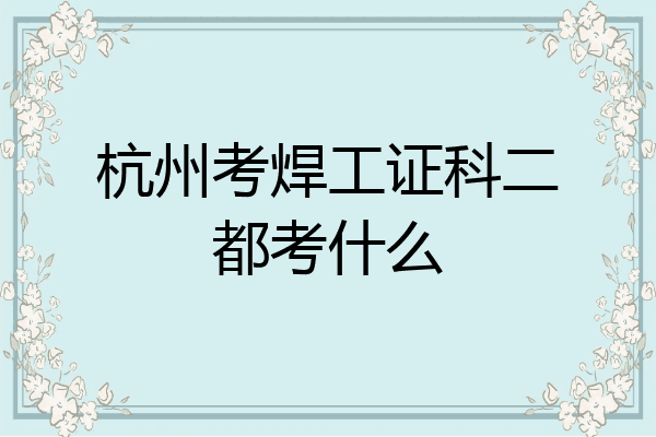 杭州考焊工证科二都考什么