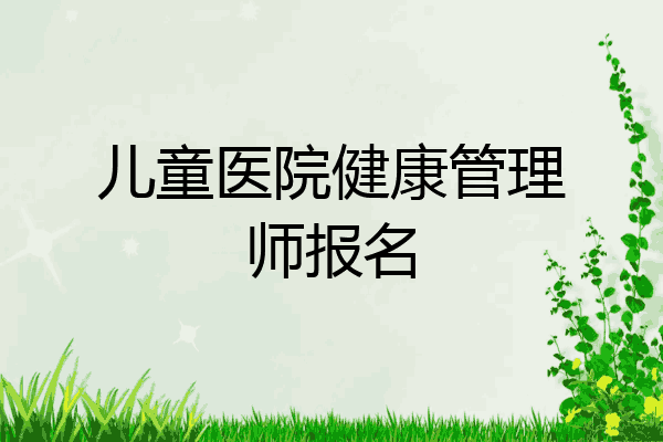 儿童医院健康管理师报名