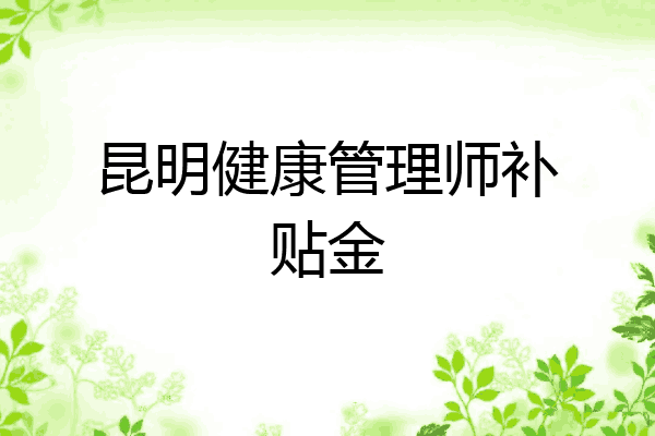 昆明健康管理师补贴金
