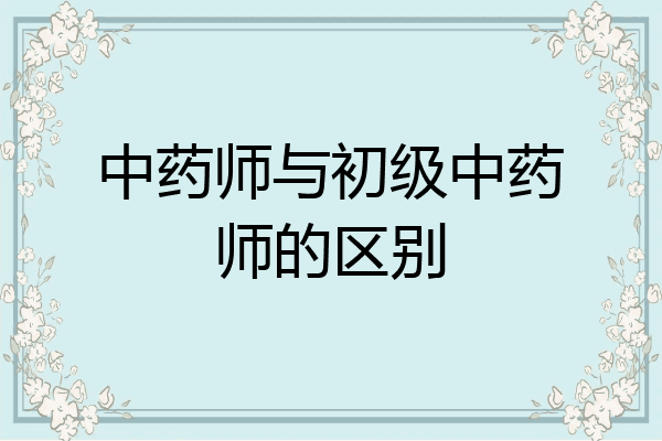 中药师与初级中药师的区别