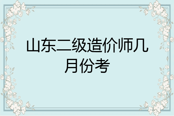 山东二级造价师几月份考