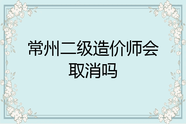 常州二级造价师会取消吗