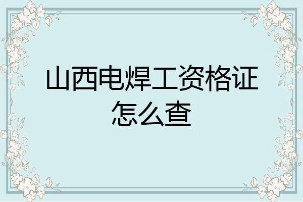 山西电焊工资格证怎么查
