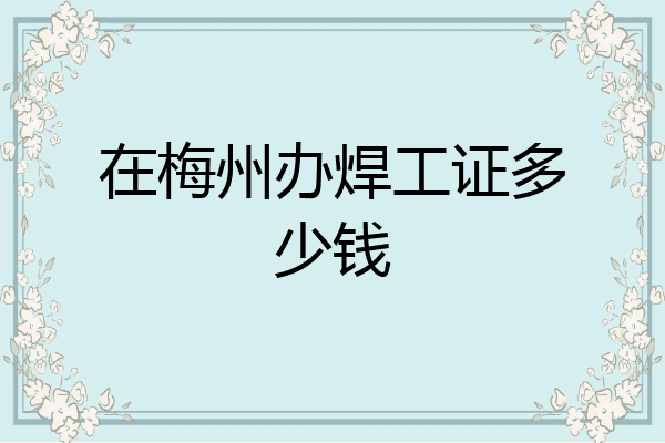 在梅州办焊工证多少钱