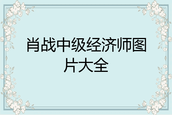 肖战中级经济师图片大全