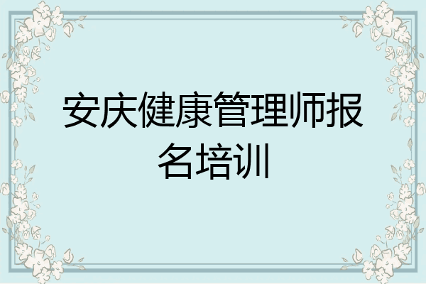安庆健康管理师报名培训
