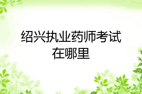 绍兴执业药师考试在哪里