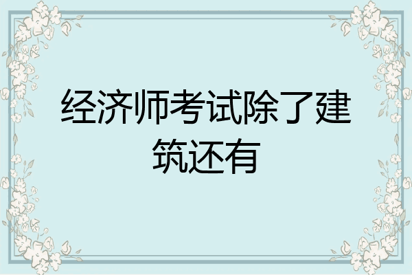 经济师考试除了建筑还有