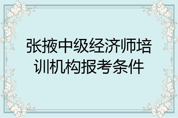 张掖中级经济师培训机构报考条件