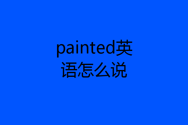 painted英语怎么说